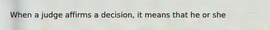 When a judge affirms a decision, it means that he or she