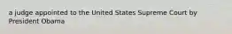 a judge appointed to the United States Supreme Court by President Obama