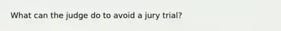 What can the judge do to avoid a jury trial?