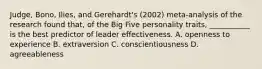 Judge, Bono, Ilies, and Gerehardt's (2002) meta-analysis of the research found that, of the Big Five personality traits, ___________ is the best predictor of leader effectiveness. A. openness to experience B. extraversion C. conscientiousness D. agreeableness