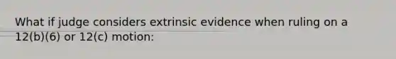 What if judge considers extrinsic evidence when ruling on a 12(b)(6) or 12(c) motion: