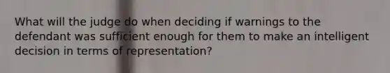 What will the judge do when deciding if warnings to the defendant was sufficient enough for them to make an intelligent decision in terms of representation?