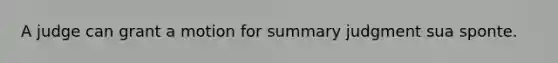 A judge can grant a motion for summary judgment sua sponte.
