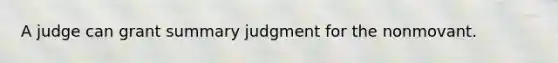 A judge can grant summary judgment for the nonmovant.