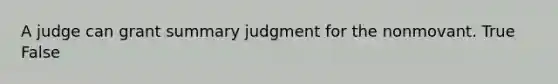 A judge can grant summary judgment for the nonmovant. True False