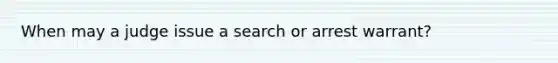 When may a judge issue a search or arrest warrant?