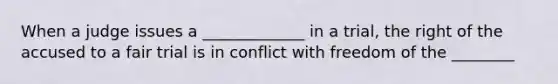 When a judge issues a _____________ in a trial, the right of the accused to a fair trial is in conflict with freedom of the ________