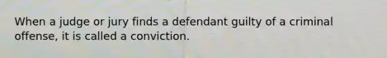 When a judge or jury finds a defendant guilty of a criminal offense, it is called a conviction.