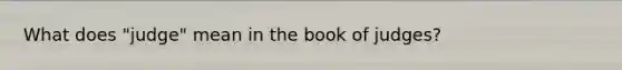 What does "judge" mean in the book of judges?