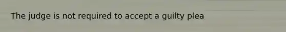 The judge is not required to accept a guilty plea