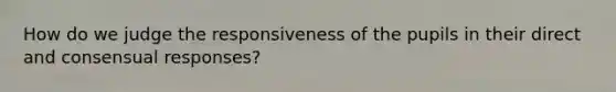 How do we judge the responsiveness of the pupils in their direct and consensual responses?