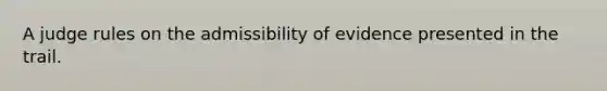 A judge rules on the admissibility of evidence presented in the trail.