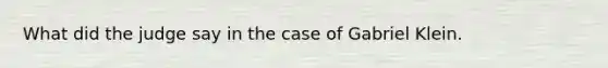 What did the judge say in the case of Gabriel Klein.