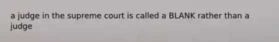 a judge in the supreme court is called a BLANK rather than a judge
