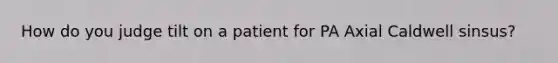 How do you judge tilt on a patient for PA Axial Caldwell sinsus?