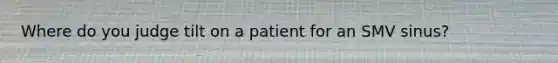 Where do you judge tilt on a patient for an SMV sinus?