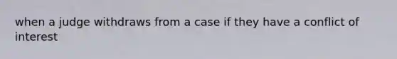 when a judge withdraws from a case if they have a conflict of interest