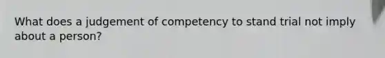 What does a judgement of competency to stand trial not imply about a person?