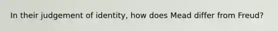 In their judgement of identity, how does Mead differ from Freud?