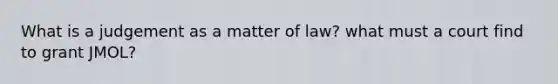 What is a judgement as a matter of law? what must a court find to grant JMOL?