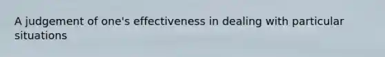 A judgement of one's effectiveness in dealing with particular situations