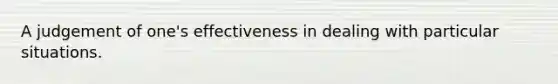 A judgement of one's effectiveness in dealing with particular situations.