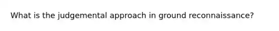 What is the judgemental approach in ground reconnaissance?