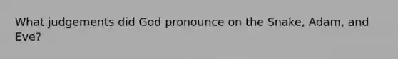 What judgements did God pronounce on the Snake, Adam, and Eve?