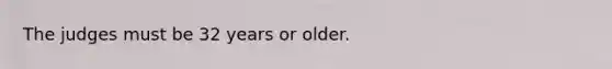 The judges must be 32 years or older.