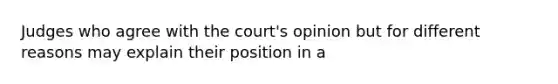 Judges who agree with the court's opinion but for different reasons may explain their position in a