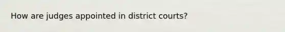 How are judges appointed in district courts?