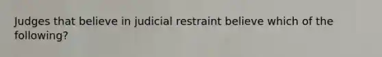 Judges that believe in judicial restraint believe which of the following?