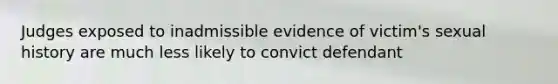 Judges exposed to inadmissible evidence of victim's sexual history are much less likely to convict defendant