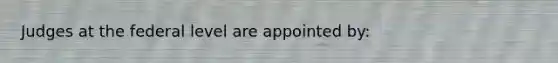 Judges at the federal level are appointed by: