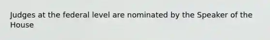 Judges at the federal level are nominated by the Speaker of the House