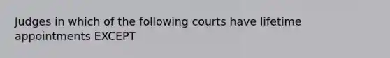 Judges in which of the following courts have lifetime appointments EXCEPT