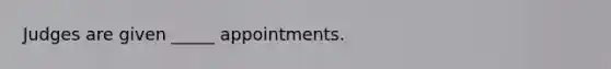 Judges are given _____ appointments.