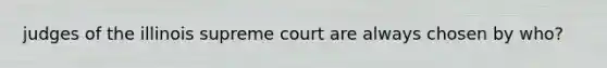 judges of the illinois supreme court are always chosen by who?