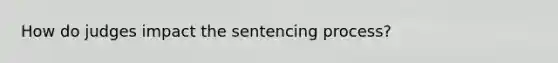 How do judges impact the sentencing process?