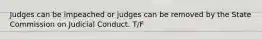 Judges can be impeached or judges can be removed by the State Commission on Judicial Conduct. T/F