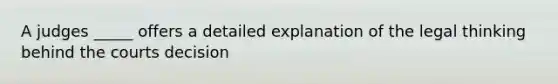 A judges _____ offers a detailed explanation of the legal thinking behind the courts decision