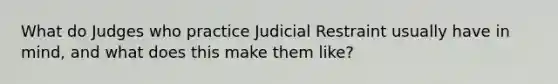 What do Judges who practice Judicial Restraint usually have in mind, and what does this make them like?