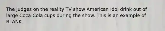 The judges on the reality TV show American Idol drink out of large Coca-Cola cups during the show. This is an example of BLANK.