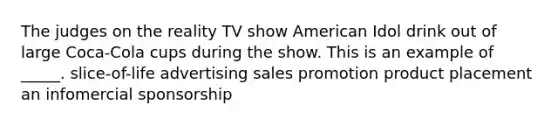 The judges on the reality TV show American Idol drink out of large Coca-Cola cups during the show. This is an example of _____. slice-of-life advertising sales promotion product placement an infomercial sponsorship