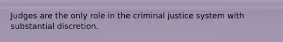 Judges are the only role in the criminal justice system with substantial discretion.