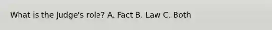 What is the Judge's role? A. Fact B. Law C. Both