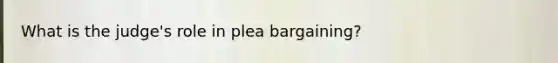 What is the judge's role in plea bargaining?