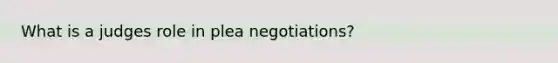 What is a judges role in plea negotiations?