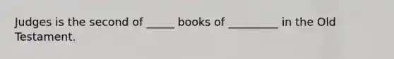 Judges is the second of _____ books of _________ in the Old Testament.