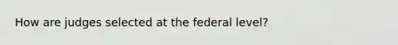 How are judges selected at the federal level?